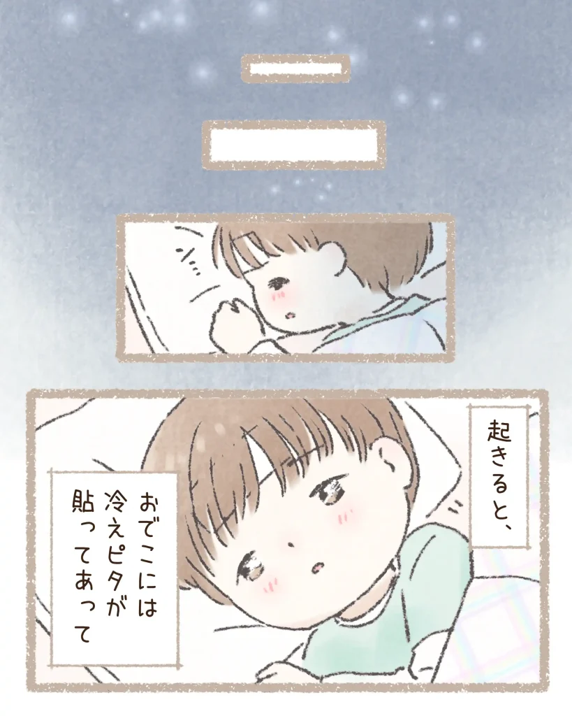 読者が投稿したエピソードを漫画化している。

眠りから覚めておでこに冷えピタが貼ってあることに気づく娘

※こちらの画像拡張子はwebpです。画像が見れない場合は対応するブラウザにてご覧ください。